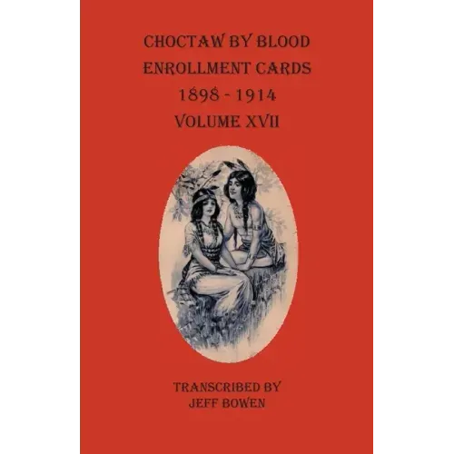 Choctaw By Blood Enrollment Cards 1898-1914 Volume XVII