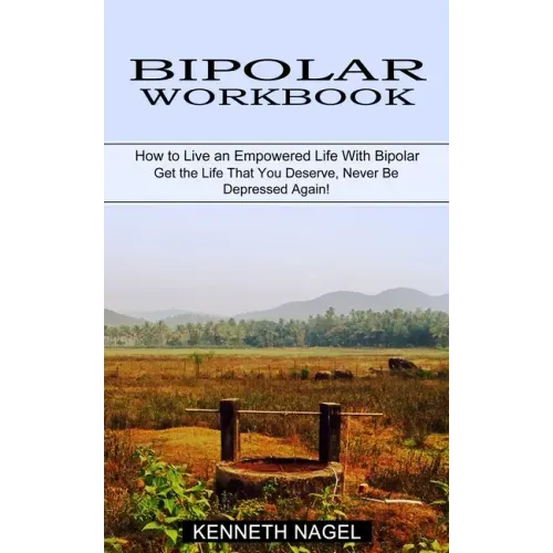 Bipolar Workbook: How to Live an Empowered Life With Bipolar (Get the Life That You Deserve, Never Be Depressed Again!)