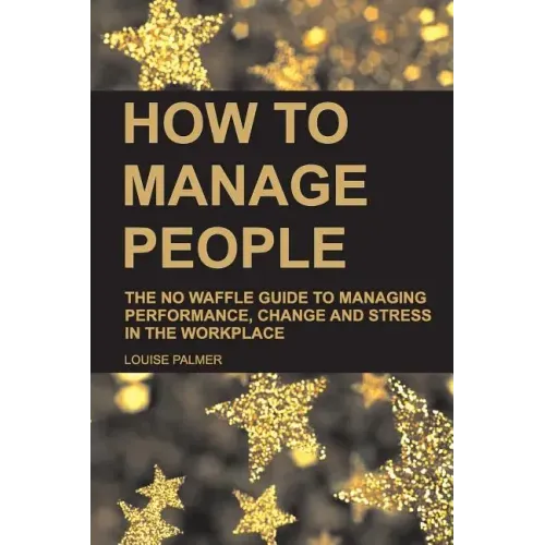 How to Manage People: The No Waffle Guide to Managing Performance, Change and Stress in the Workplace