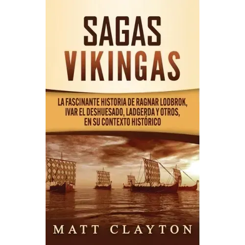 Sagas vikingas: La fascinante historia de Ragnar Lodbrok, Ivar el Deshuesado, Ladgerda y otros, en su contexto histórico