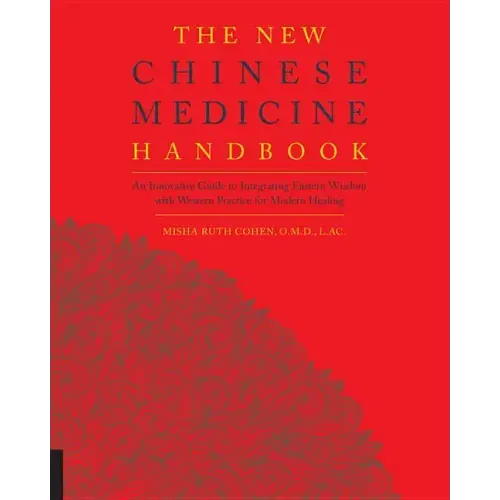 The New Chinese Medicine Handbook: An Innovative Guide to Integrating Eastern Wisdom with Western Practice for Modern Healing