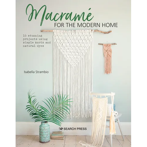 Macramé for the Modern Home: 16 Stunning Projects Using Simple Knots and Natural Dyes