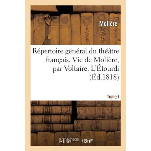 Répertoire général du théâtre français. Tome I. Vie de Molière, par Voltaire. L'Étourdi: Le Dépit amoureux. Les Précieuses ridicules. Sganarelle. Don