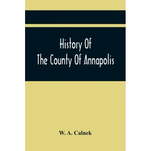History Of The County Of Annapolis: Including Old Port Royal And Acadia: With Memoirs Of Its Representatives In The Provincial Parliament, And Biograp