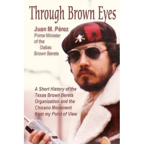 Through Brown Eyes: A Short History of the Dallas Brown Berets Organization and the Chicano Movement from my Point of View