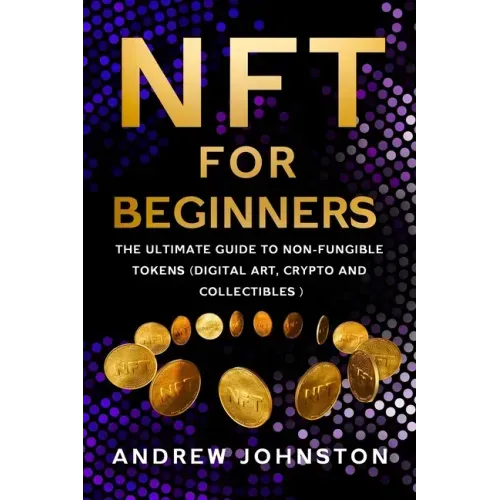 NFT for Beginners: The Ultimate Guide to Non-Fungible Tokens (Digital Art, Crypto and Collectibles)