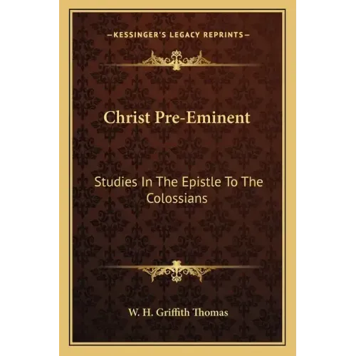 Christ Pre-Eminent: Studies in the Epistle to the Colossians