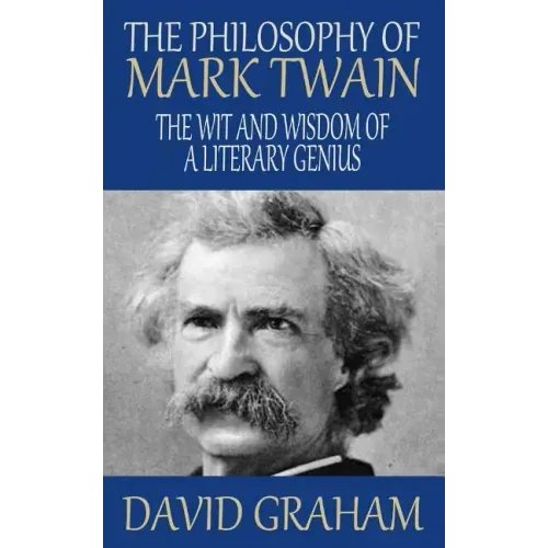 The Philosophy of Mark Twain: The Wit and Wisdom of a Literary Genius