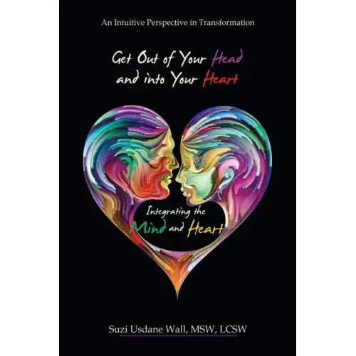 Get out of Your Head and into Your Heart Integrating the Mind and Heart: An Intuitive Perspective in Transformation