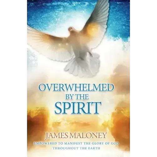 Overwhelmed by the Spirit: Empowered to Manifest the Glory of God Throughout the Earth
