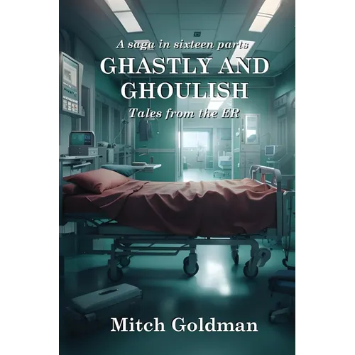 Ghastly and Ghoulish Tales from the ER: A Saga in Sixteen Parts
