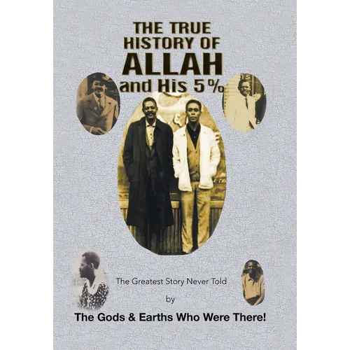 The True History of Allah and His 5%: The Greatest Story Never Told by the Gods & Earths Who Were There!