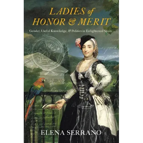 Ladies of Honor and Merit: Gender, Useful Knowledge, and Politics in Enlightened Spain
