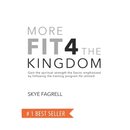 More Fit 4 The Kingdom: Gain the Spiritual Strength the Savior Emphasized by Following the Training Program He Utilized