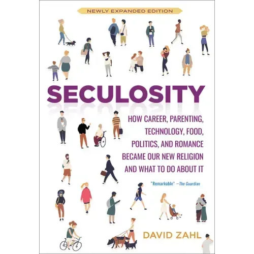 Seculosity: How Career, Parenting, Technology, Food, Politics, and Romance Became Our New Religion and What to Do about It (New and Revised)