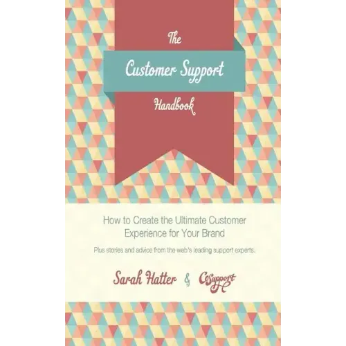 The Customer Support Handbook: How to Create the Ultimate Customer Experience for Your Brand