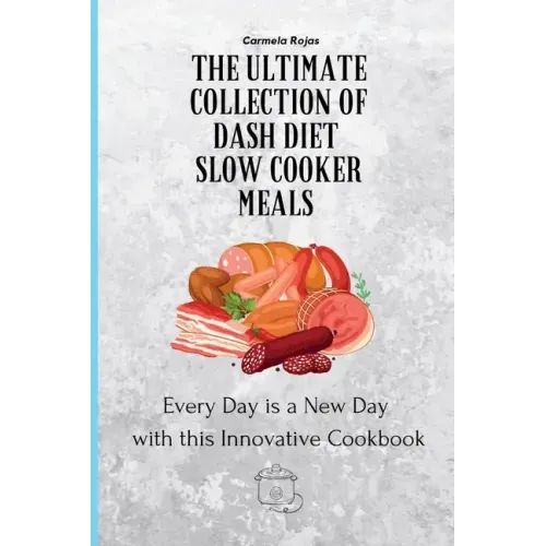 The Ultimate Collection of Dash Diet Slow Cooker Meals: Every Day is a New Day with this Innovative Cookbook