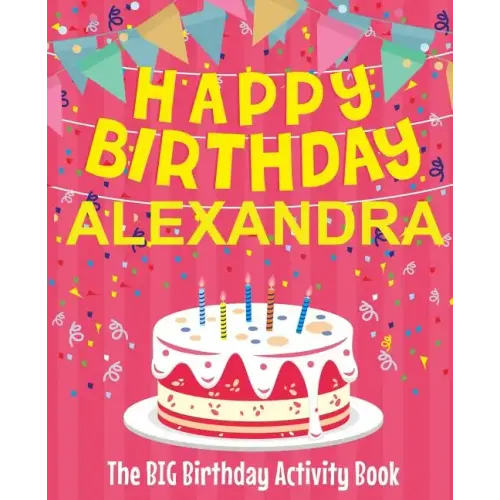 Happy Birthday Alexandra - The Big Birthday Activity Book: (Personalized Children's Activity Book)