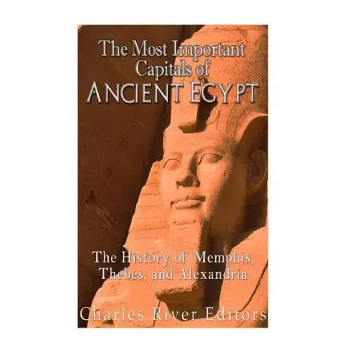 The Most Important Capitals of Ancient Egypt: The History of Memphis, Thebes, and Alexandria