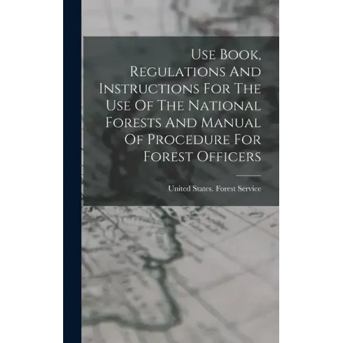 Use Book, Regulations And Instructions For The Use Of The National Forests And Manual Of Procedure For Forest Officers