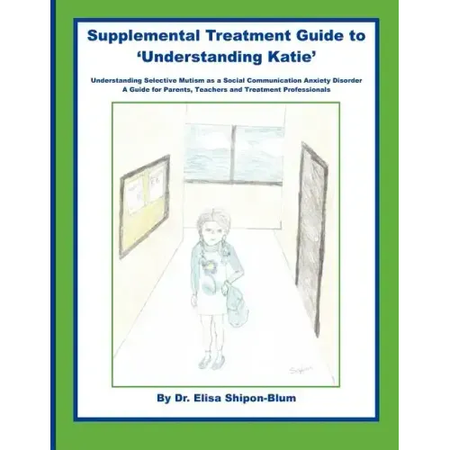 Supplemental Treatment Guide to 'Understanding Katie': Understanding Selective Mutism as a Social Communication Anxiety Disorder; A Guide for Parents,