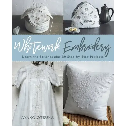 Whitework Embroidery: Learn the Stitches Plus 30 Step-By-Step Projects