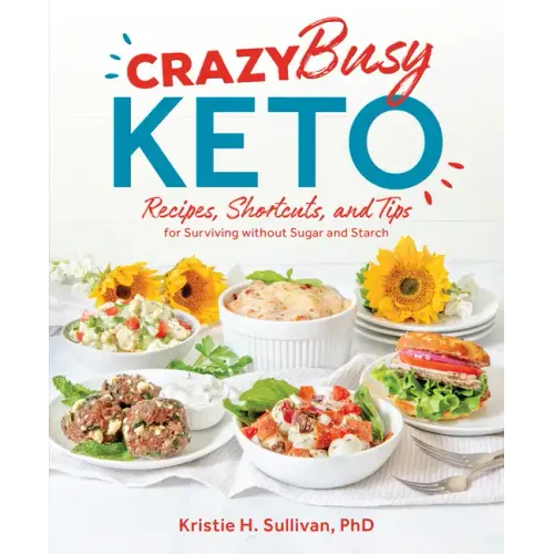 Crazy Busy Keto: Recipes, Shortcuts, and Tips for Surviving Without Sugar and Starch