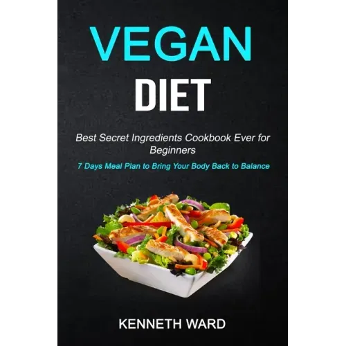 Vegan Diet: Best Secret Ingredients Cookbook Ever for Beginners (7 Days Meal Plan to Bring Your Body Back to Balance)