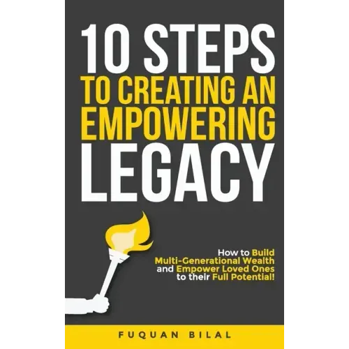 10 Steps to Creating an Empowering Legacy: How to Build Multi-Generational Wealth and Empower Loved Ones to their Full Potential!