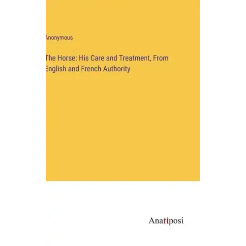 The Horse: His Care and Treatment, From English and French Authority