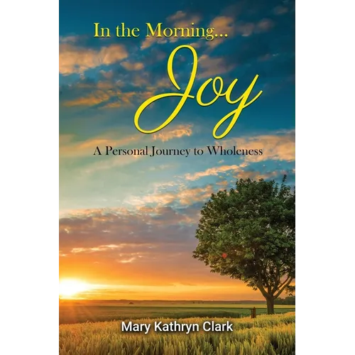 In the Morning... Joy: A Personal Journey to Wholeness