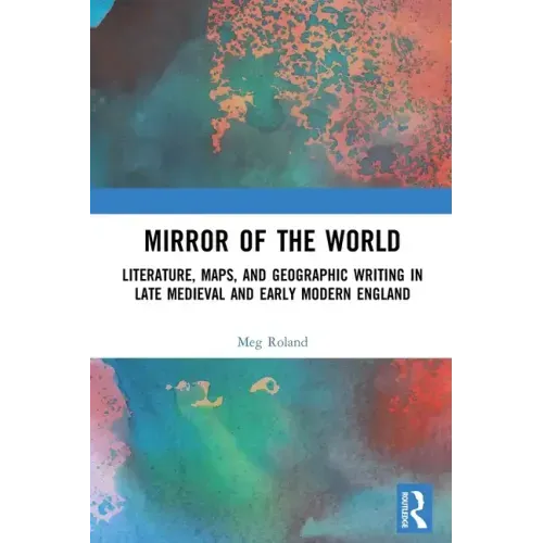 Mirror of the World: Literature, Maps, and Geographic Writing in Late Medieval and Early Modern England