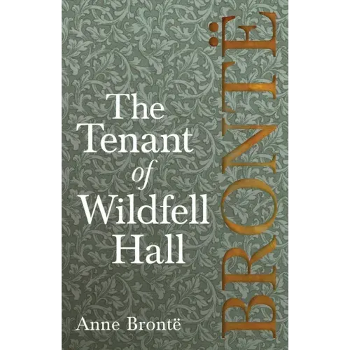 The Tenant of Wildfell Hall; Including Introductory Essays by Virginia Woolf, Charlotte Brontë and Clement K. Shorter