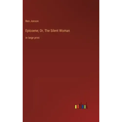 Epicoene; Or, The Silent Woman: in large print