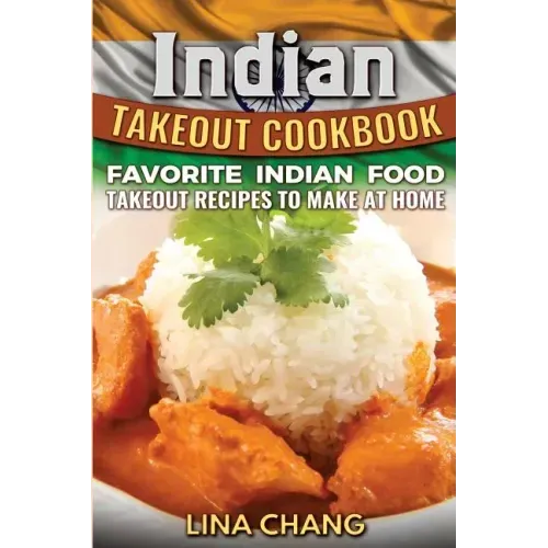 Indian Takeout Cookbook: Favorite Indian Food Takeout Recipes to Make at Home