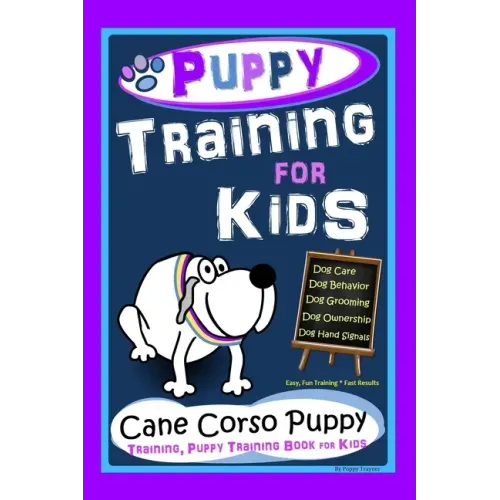 Puppy Training for Kids, Dog Care, Dog Behavior, Dog Grooming, Dog Ownership, Dog Hand Signals, Easy, Fun Training * Fast Results, Cane Corso Puppy Tr