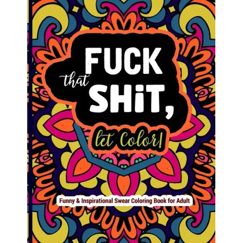 Fuck That Shit, Let Color: Funny and Inspirational Swear Coloring Book for Adult: Stress Relief Swear Word for your Coloring Pleasure.