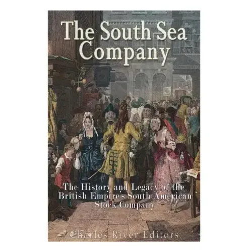 The South Sea Company: The History of the British Empire's South American Stock Company