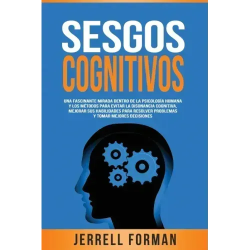 Sesgos Cognitivos: Una Fascinante Mirada dentro de la Psicología Humana y los Métodos para Evitar la Disonancia Cognitiva, Mejorar sus Ha