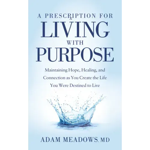 A Prescription for Living with Purpose: Maintaining Hope, Healing and Connection as You Create the Life You Were Destined to Live