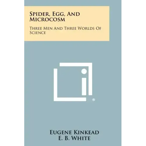 Spider, Egg, and Microcosm: Three Men and Three Worlds of Science
