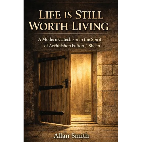 Life Is Still Worth Living: A Modern Catechism in the Spirit of Archbishop Fulton J. Sheen
