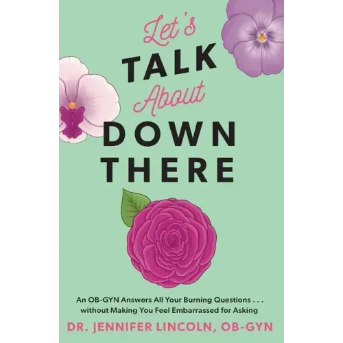 Let's Talk about Down There: An Ob-GYN Answers All Your Burning Questions...Without Making You Feel Embarrassed for Asking