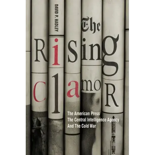 The Rising Clamor: The American Press, the Central Intelligence Agency, and the Cold War