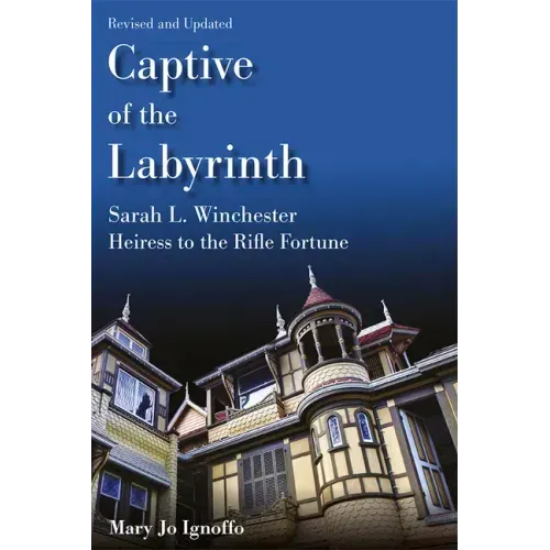 Captive of the Labyrinth: Sarah L. Winchester, Heiress to the Rifle Fortune, Revised and Updated Edition