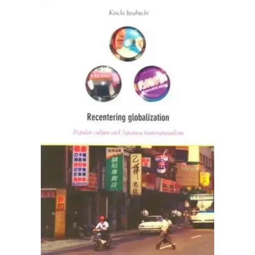 Recentering Globalization: Popular Culture and Japanese Transnationalism