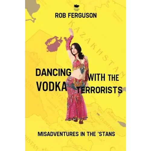 Dancing with the Vodka Terrorists: Misadventures in the 'Stans