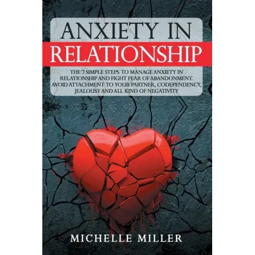 Anxiety in Relationship: The 7 Simple Steps To Manage Anxiety In Relationship And Fight Fear Of Abandonment. Avoid Attachment To Your Partner,