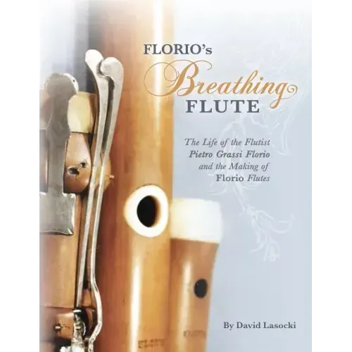 Florio's Breathing Flute: The Life of the Flutist Pietro Grassi Florio (?1738-1795) and the Making of Florio Flutes