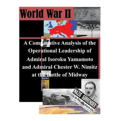 A Comparative Analysis of the Operational Leadership of Admiral Isoroku Yamamoto and Admiral Chester W. Nimitz at the Battle of Midway